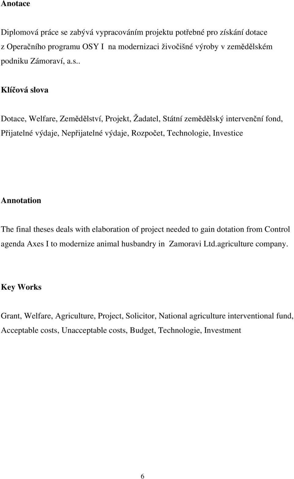 Annotation The final theses deals with elaboration of project needed to gain dotation from Control agenda Axes I to modernize animal husbandry in Zamoravi Ltd.