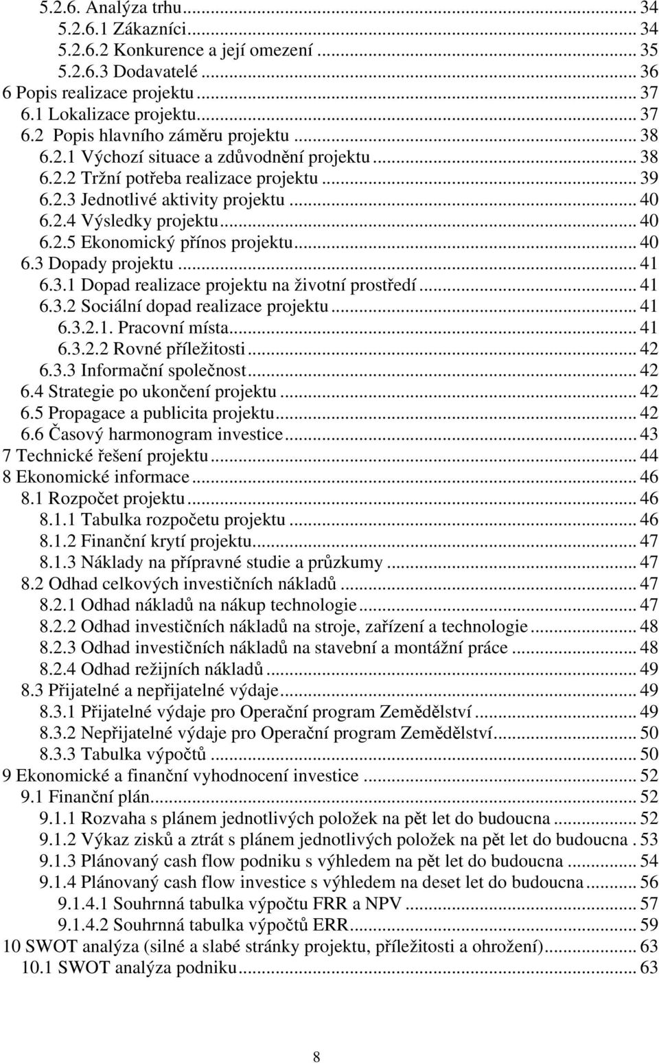 .. 40 6.3 Dopady projektu... 41 6.3.1 Dopad realizace projektu na životní prostředí... 41 6.3.2 Sociální dopad realizace projektu... 41 6.3.2.1. Pracovní místa... 41 6.3.2.2 Rovné příležitosti... 42 6.