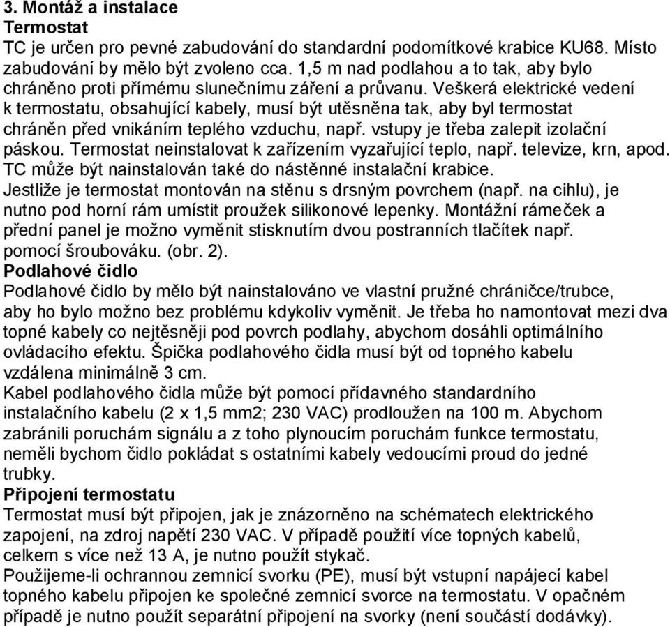 Veškerá elektrické vedení k termostatu, obsahující kabely, musí být utěsněna tak, aby byl termostat chráněn před vnikáním teplého vzduchu, např. vstupy je třeba zalepit izolační páskou.