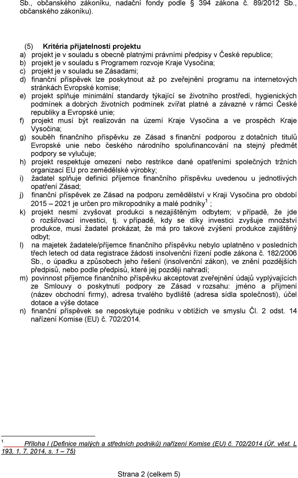se Zásadami; d) finanční příspěvek lze poskytnout až po zveřejnění programu na internetových stránkách Evropské komise; e) projekt splňuje minimální standardy týkající se životního prostředí,