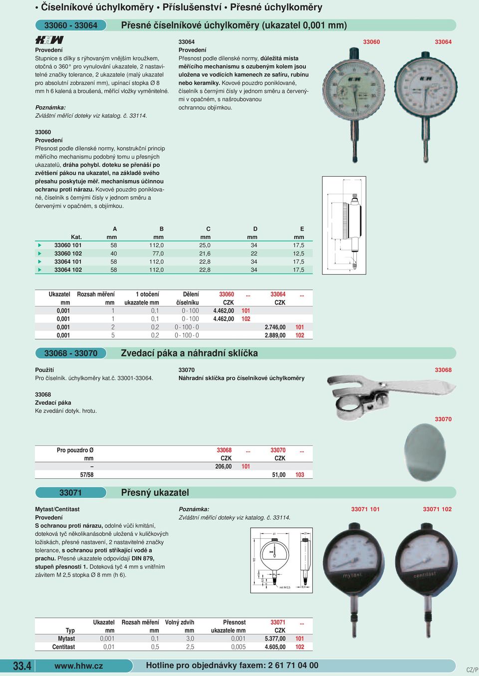 (ukazatel 0,001 mm) 33064 Přesnost podle dílenské normy, důležitá místa měřícího mechanismu s ozubeným kolem jsou uložena ve vodících kamenech ze safíru, rubínu nebo keramiky Kovové pouzdro