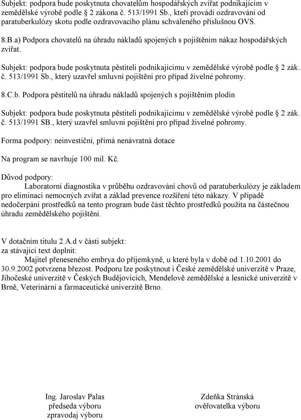 Subjekt: podpora bude poskytnuta pěstiteli podnikajícímu v zemědělské výrobě podle 2 zák. č. 513/1991 Sb., který uzavřel smluvní pojištění pro případ živelné pohromy. 8.C.b. Podpora pěstitelů na úhradu nákladů spojených s pojištěním plodin Subjekt: podpora bude poskytnuta pěstiteli podnikajícímu v zemědělské výrobě podle 2 zák.