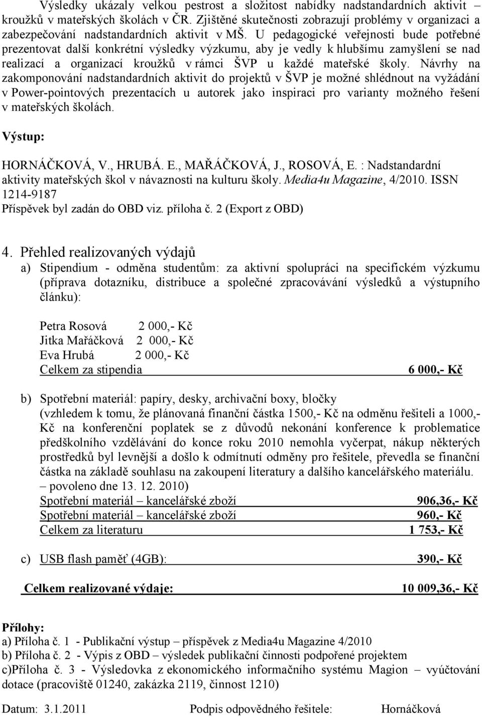 U pedagogické veřejnosti bude potřebné prezentovat další konkrétní výsledky výzkumu, aby je vedly k hlubšímu zamyšlení se nad realizací a organizací kroužků v rámci ŠVP u každé mateřské školy.