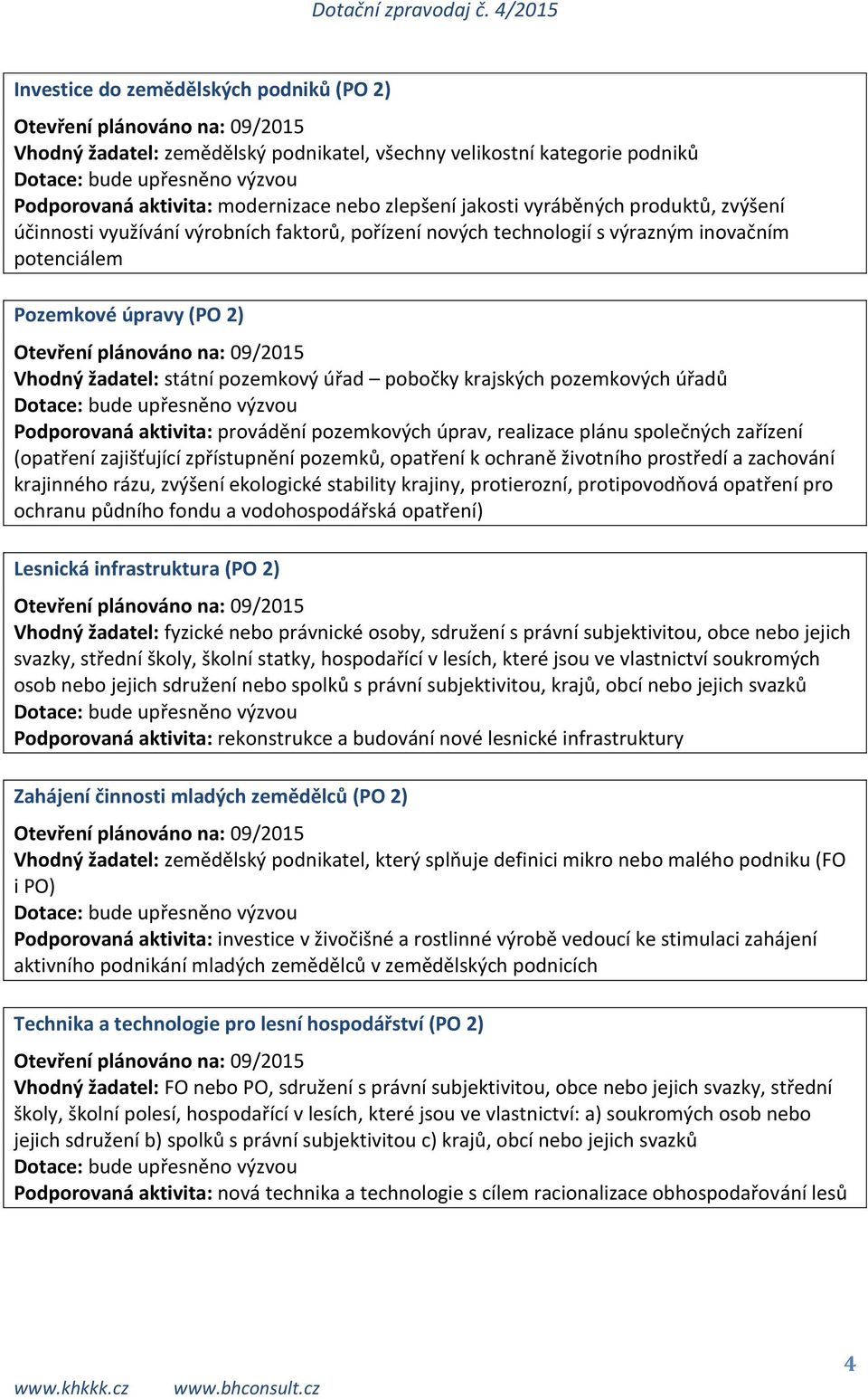 úřadů Podporovaná aktivita: provádění pozemkových úprav, realizace plánu společných zařízení (opatření zajišťující zpřístupnění pozemků, opatření k ochraně životního prostředí a zachování krajinného