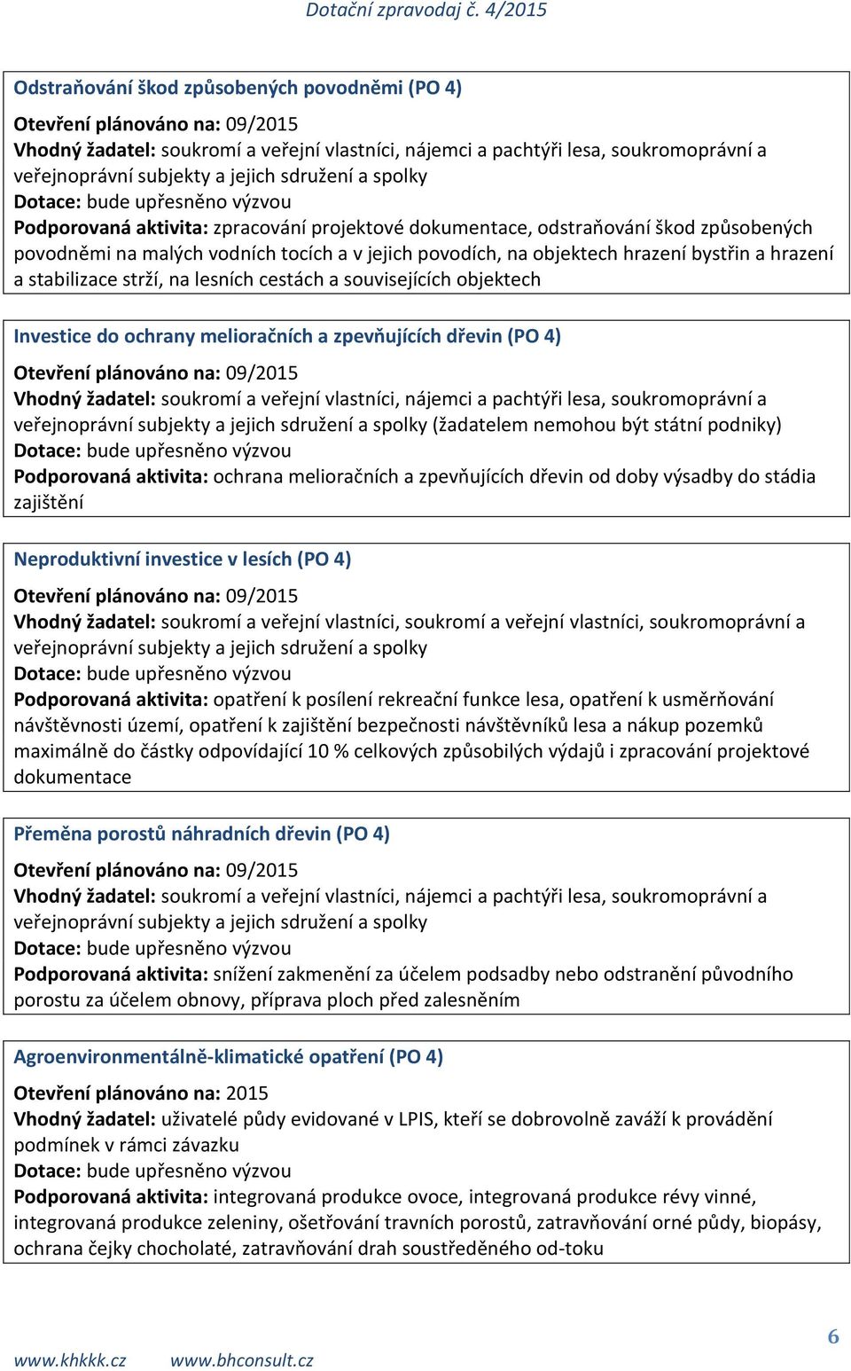 podniky) Podporovaná aktivita: ochrana melioračních a zpevňujících dřevin od doby výsadby do stádia zajištění Neproduktivní investice v lesích (PO 4) Vhodný žadatel: soukromí a veřejní vlastníci,