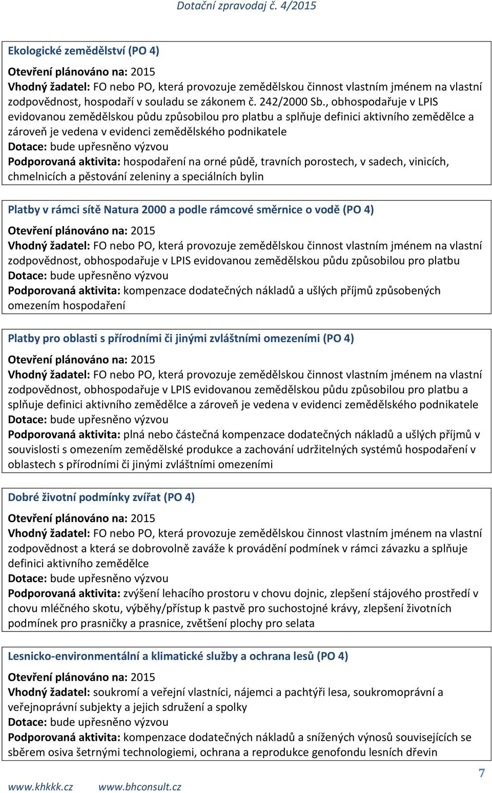 hospodaření na orné půdě, travních porostech, v sadech, vinicích, chmelnicích a pěstování zeleniny a speciálních bylin Platby v rámci sítě Natura 2000 a podle rámcové směrnice o vodě (PO 4) Vhodný