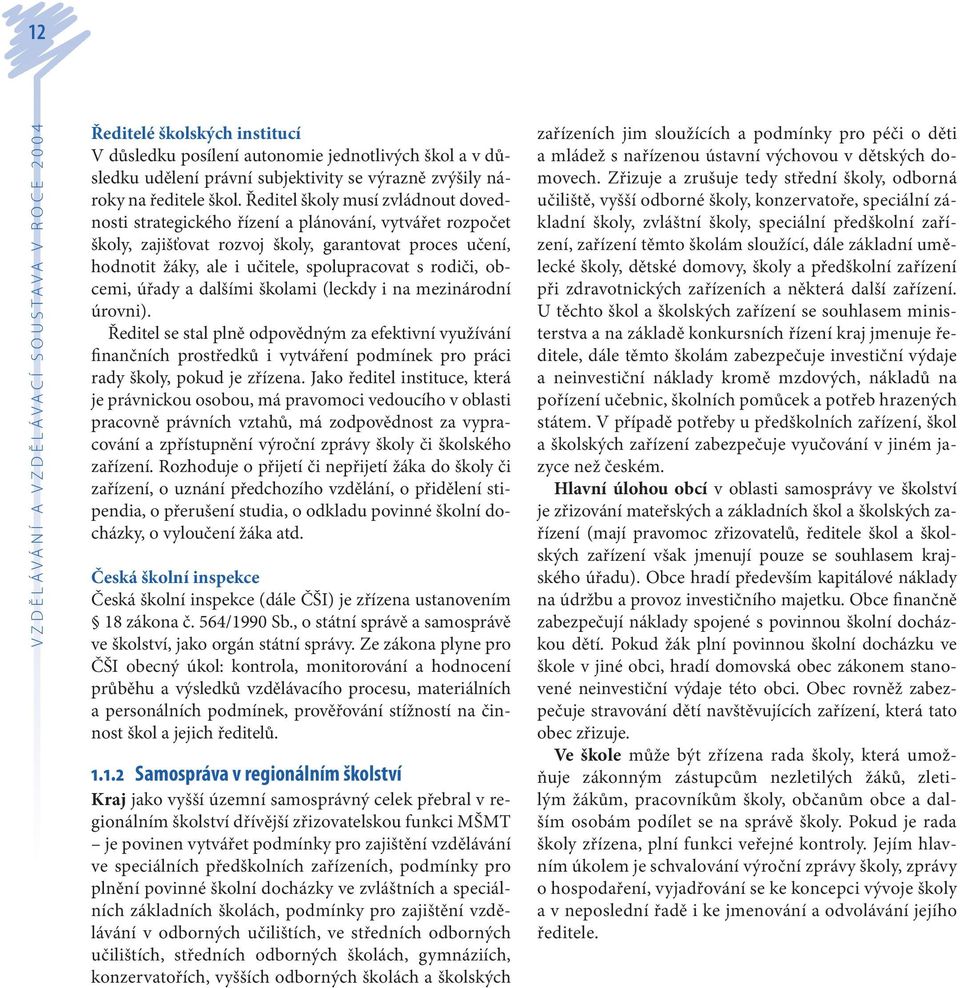 Ředitel školy musí zvládnout dovednosti strategického řízení a plánování, vytvářet rozpočet školy, zajišťovat rozvoj školy, garantovat proces učení, hodnotit žáky, ale i učitele, spolupracovat s