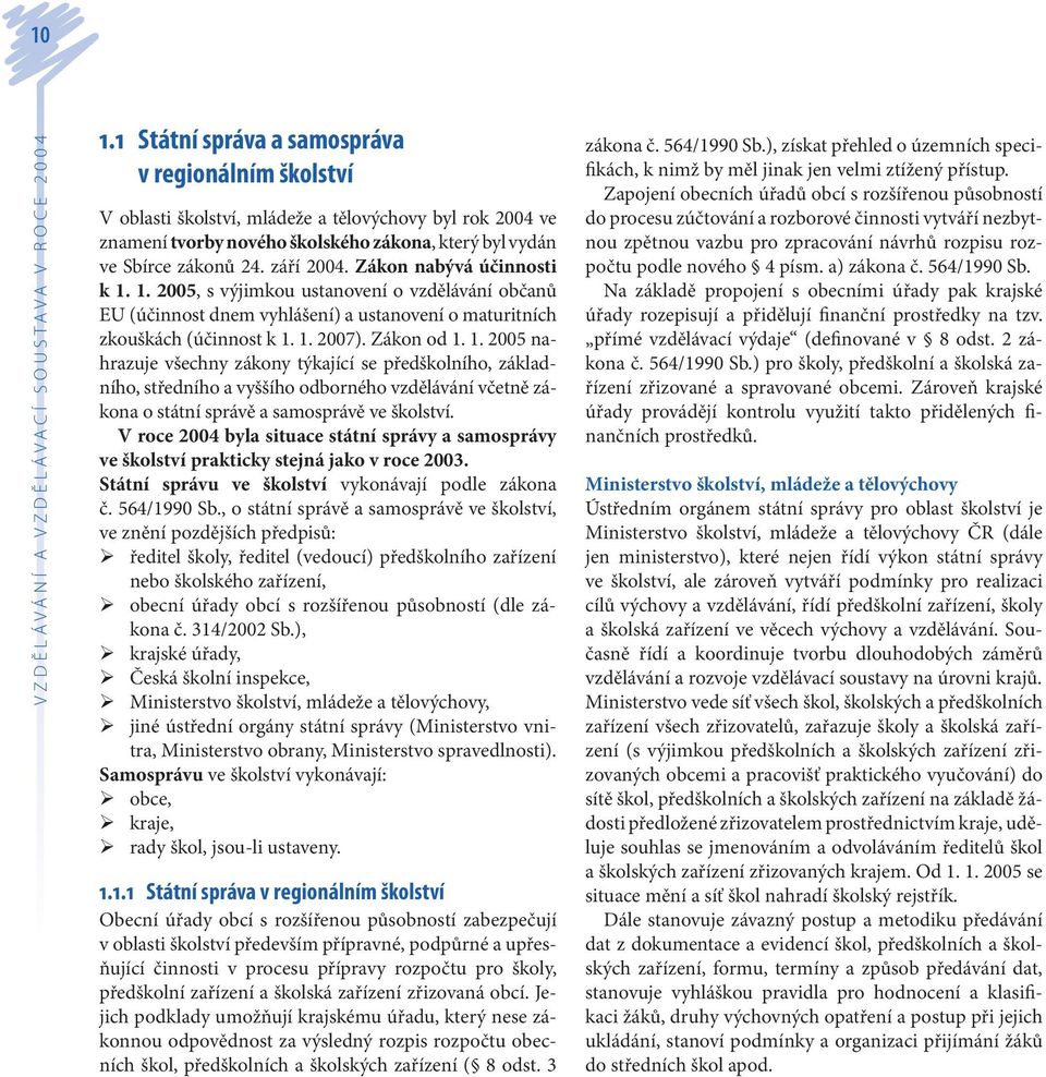 Zákon nabývá účinnosti k 1. 1. 2005, s výjimkou ustanovení o vzdělávání občanů EU (účinnost dnem vyhlášení) a ustanovení o maturitních zkouškách (účinnost k 1. 1. 2007). Zákon od 1. 1. 2005 nahrazuje všechny zákony týkající se předškolního, základního, středního a vyššího odborného vzdělávání včetně zákona o státní správě a samosprávě ve školství.