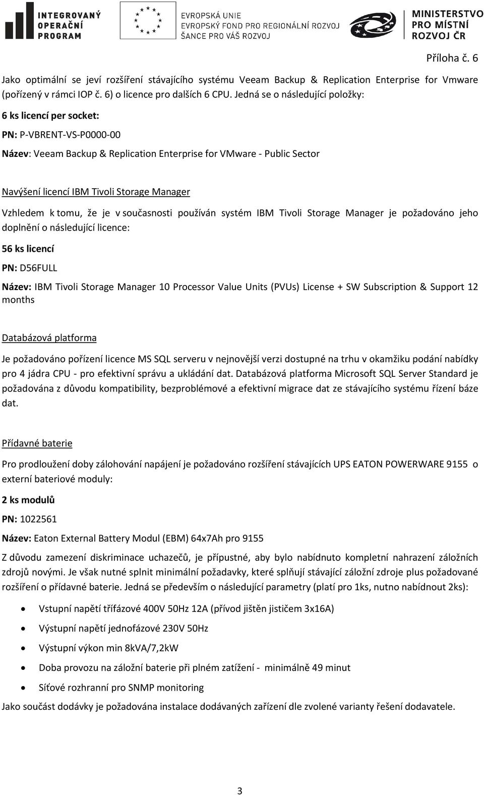 Vzhledem k tomu, že je v současnosti používán systém IBM Tivoli Storage Manager je požadováno jeho doplnění o následující licence: 56 ks licencí PN: D56FULL Název: IBM Tivoli Storage Manager 10