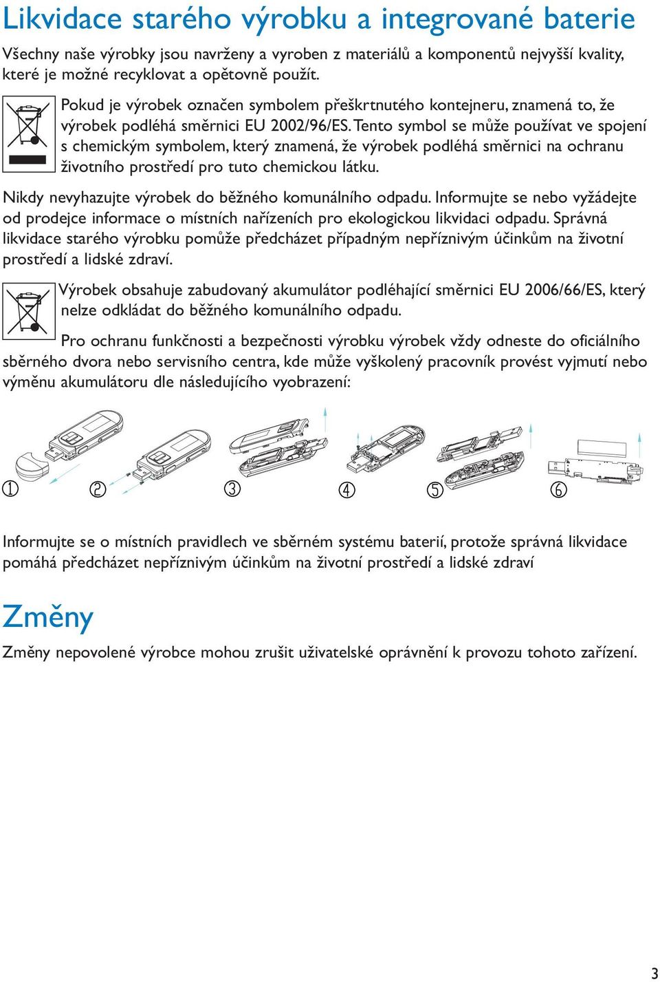 odpadu Informujte se nebo od prodejce informace o místních pro ekologickou likvidaci odpadu Správná likvidace starého výrobku na votní pr a lidské zdra Výrobek obsahuje zabudovaný akumulátor