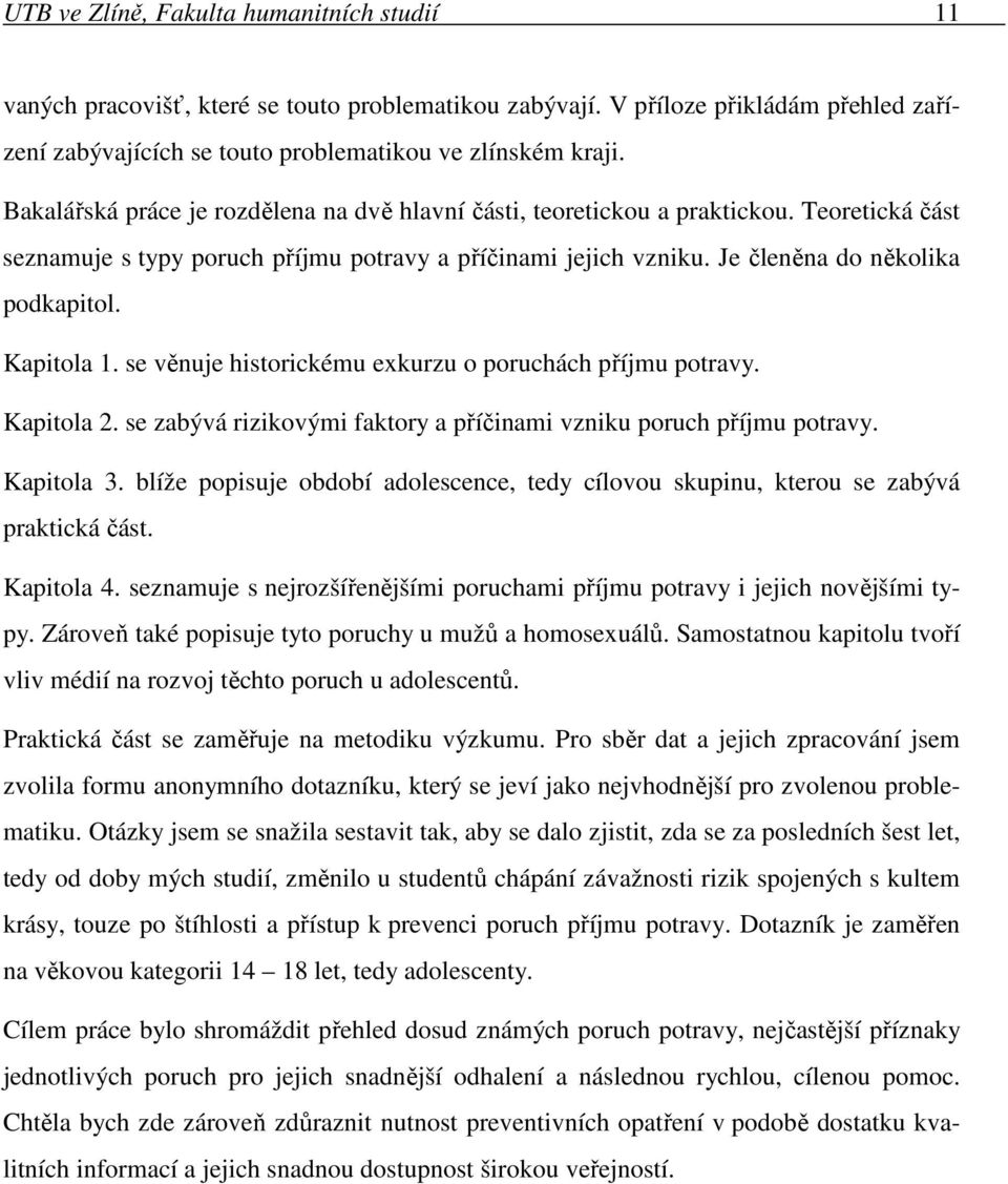 Kapitola 1. se věnuje historickému exkurzu o poruchách příjmu potravy. Kapitola 2. se zabývá rizikovými faktory a příčinami vzniku poruch příjmu potravy. Kapitola 3.