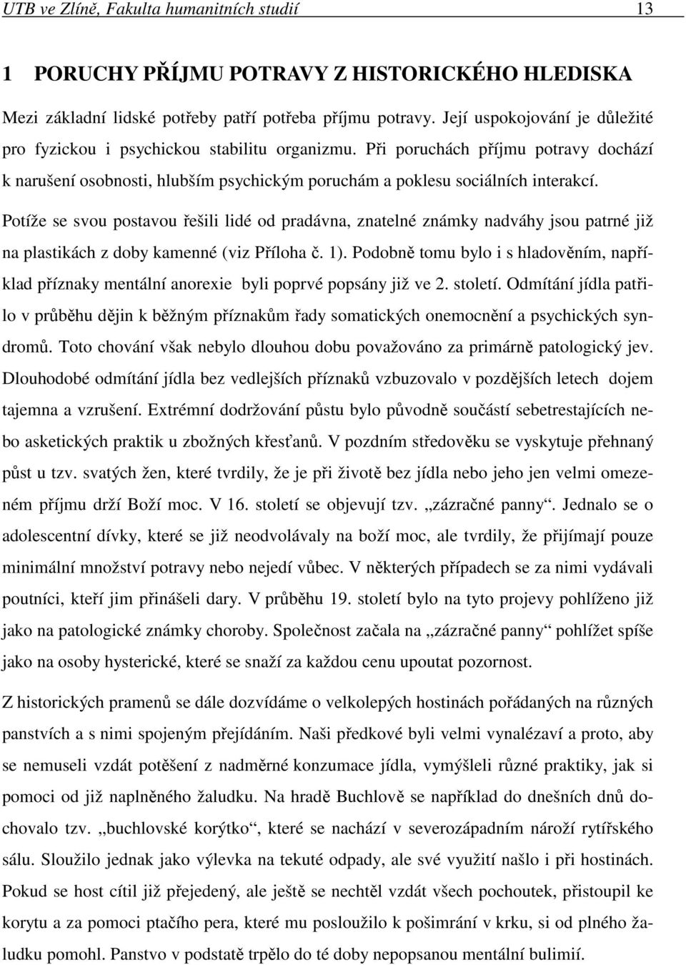 Potíže se svou postavou řešili lidé od pradávna, znatelné známky nadváhy jsou patrné již na plastikách z doby kamenné (viz Příloha č. 1).