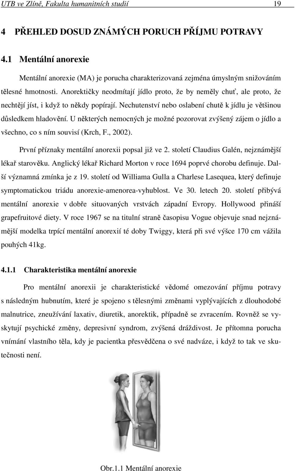 Anorektičky neodmítají jídlo proto, že by neměly chuť, ale proto, že nechtějí jíst, i když to někdy popírají. Nechutenství nebo oslabení chutě k jídlu je většinou důsledkem hladovění.