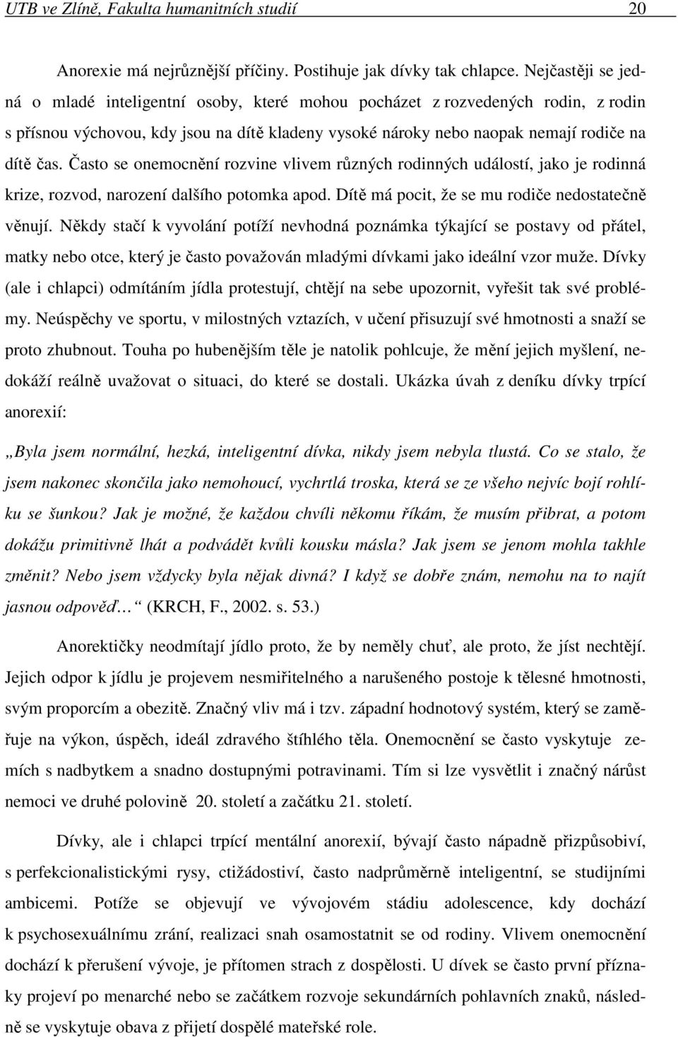 Často se onemocnění rozvine vlivem různých rodinných událostí, jako je rodinná krize, rozvod, narození dalšího potomka apod. Dítě má pocit, že se mu rodiče nedostatečně věnují.