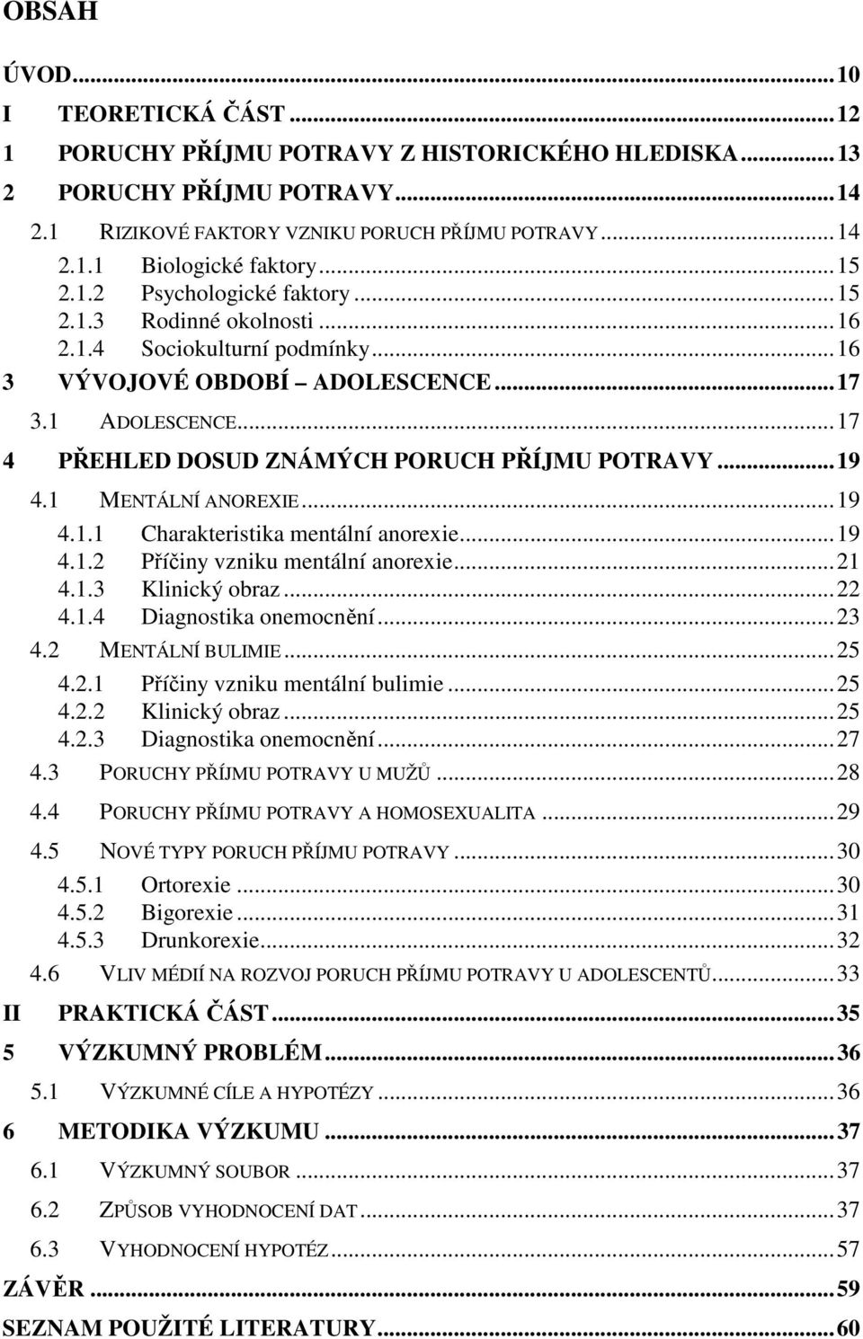 ..17 4 PŘEHLED DOSUD ZNÁMÝCH PORUCH PŘÍJMU POTRAVY...19 4.1 MENTÁLNÍ ANOREXIE...19 4.1.1 Charakteristika mentální anorexie...19 4.1.2 Příčiny vzniku mentální anorexie...21 4.1.3 Klinický obraz...22 4.