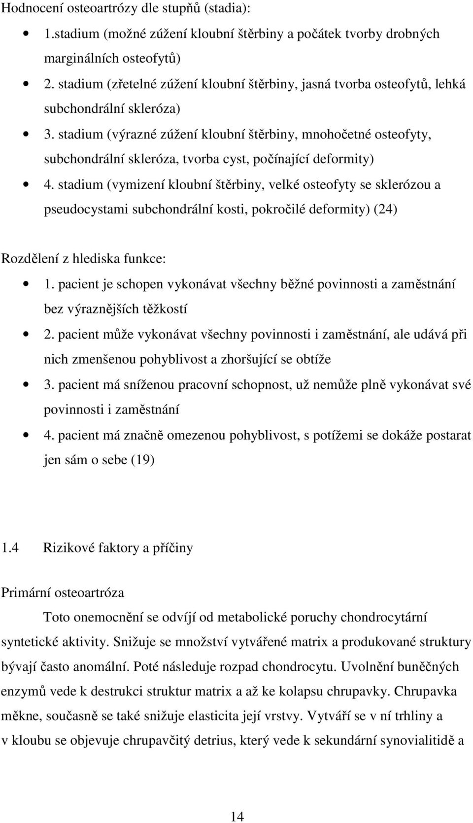 stadium (výrazné zúžení kloubní štěrbiny, mnohočetné osteofyty, subchondrální skleróza, tvorba cyst, počínající deformity) 4.