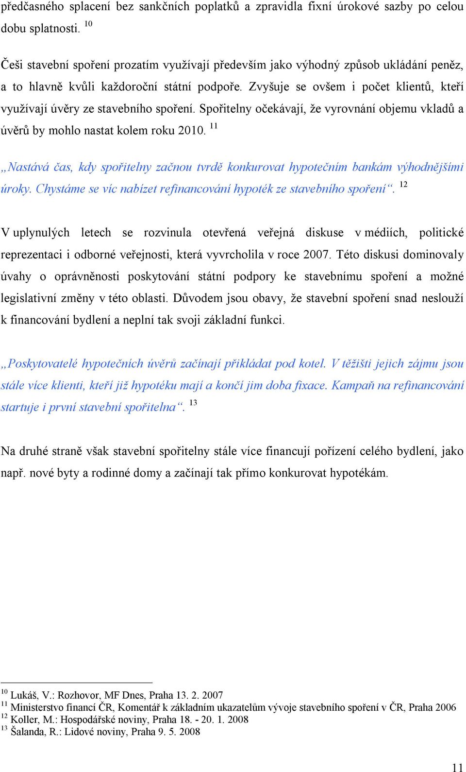 Zvyšuje se ovšem i počet klientů, kteří využívají úvěry ze stavebního spoření. Spořitelny očekávají, že vyrovnání objemu vkladů a úvěrů by mohlo nastat kolem roku 2010.