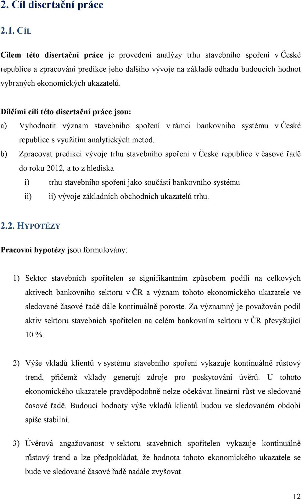 ukazatelů. Dílčími cíli této disertační práce jsou: a) Vyhodnotit význam stavebního spoření v rámci bankovního systému v České republice s využitím analytických metod.