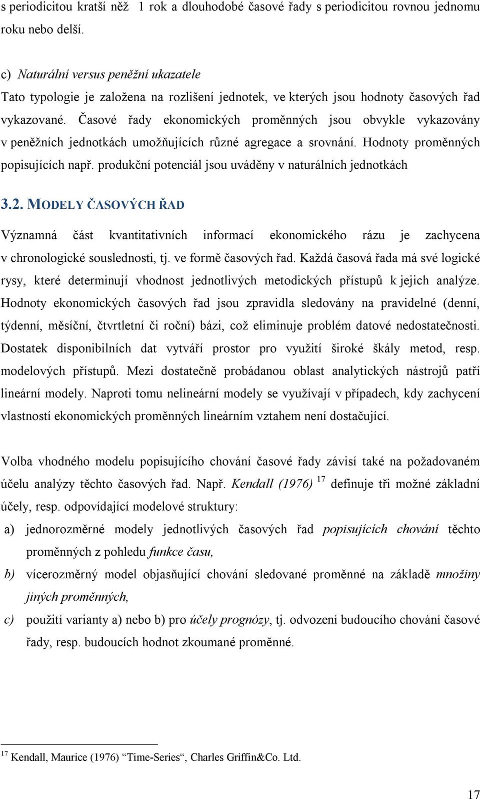 Časové řady ekonomických proměnných jsou obvykle vykazovány v peněžních jednotkách umožňujících různé agregace a srovnání. Hodnoty proměnných popisujících např.