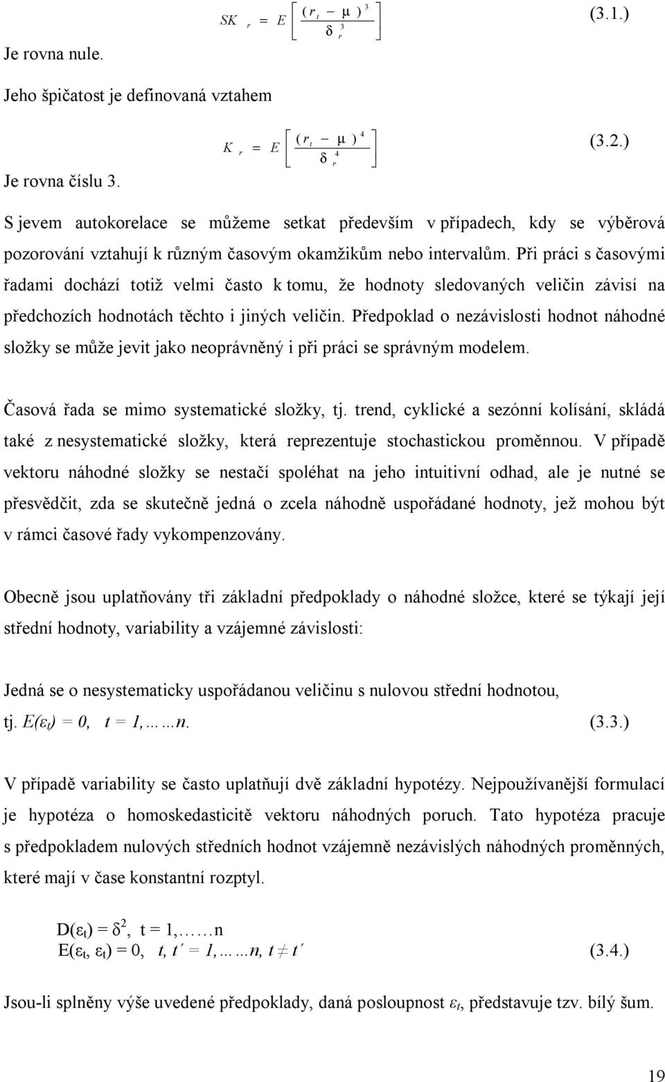 Při práci s časovými řadami dochází totiž velmi často k tomu, že hodnoty sledovaných veličin závisí na předchozích hodnotách těchto i jiných veličin.