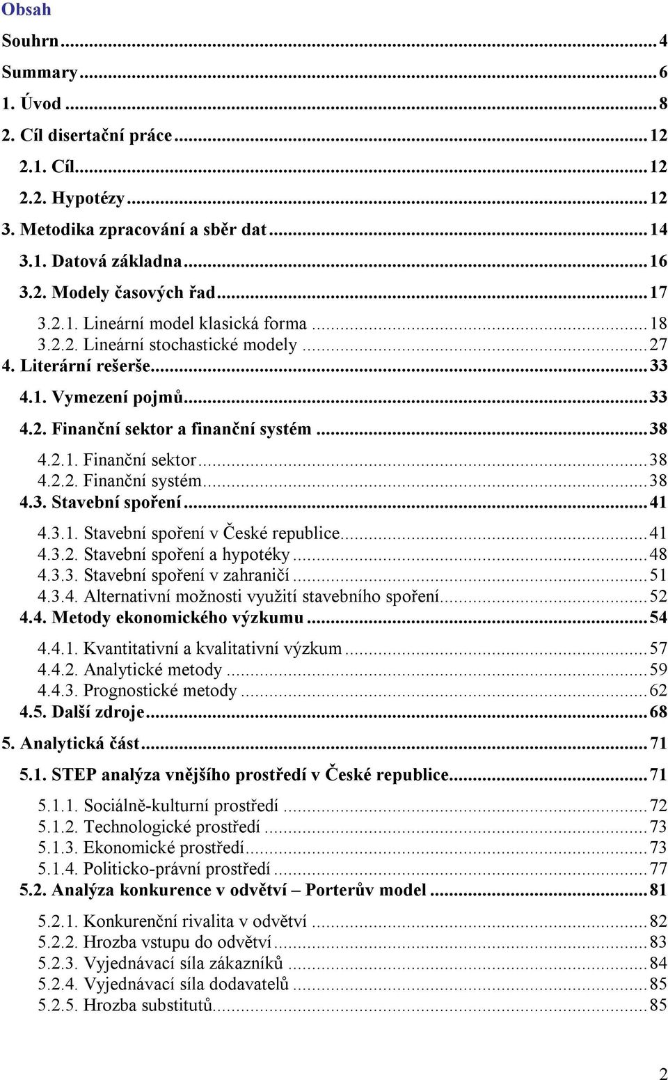 .. 38 4.3. Stavební spoření... 41 4.3.1. Stavební spoření v České republice... 41 4.3.2. Stavební spoření a hypotéky... 48 4.3.3. Stavební spoření v zahraničí... 51 4.3.4. Alternativní možnosti využití stavebního spoření.