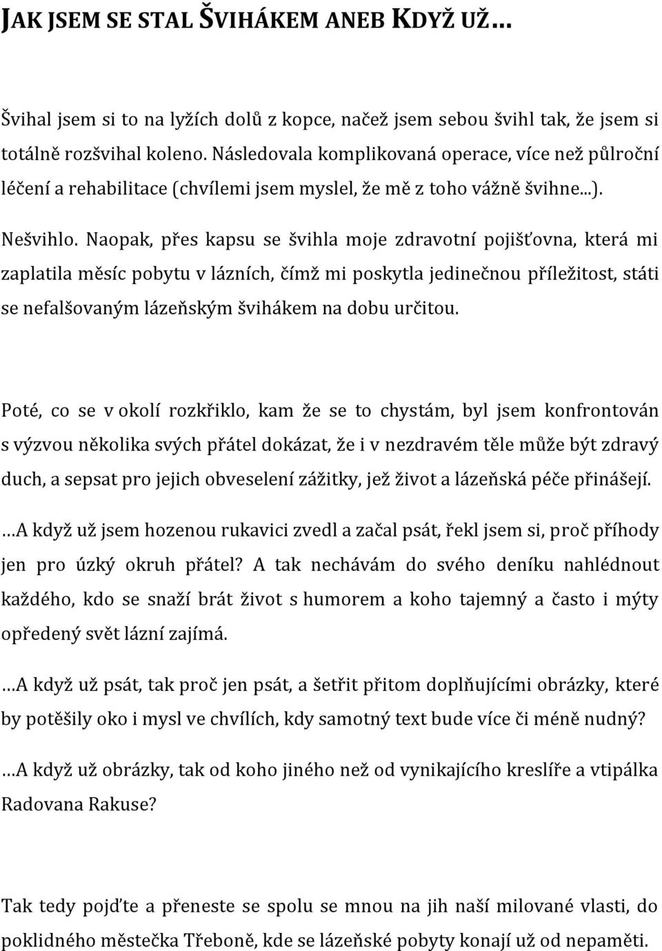 Naopak, přes kapsu se švihla moje zdravotní pojišťovna, která mi zaplatila měsíc pobytu v lázních, čímž mi poskytla jedinečnou příležitost, státi se nefalšovaným lázeňským švihákem na dobu určitou.