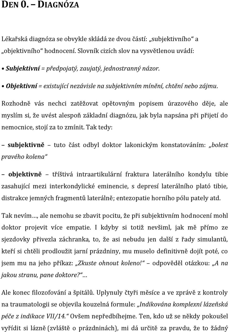 Rozhodně vás nechci zatěžovat opětovným popisem úrazového děje, ale myslím si, že uvést alespoň základní diagnózu, jak byla napsána při přijetí do nemocnice, stojí za to zmínit.