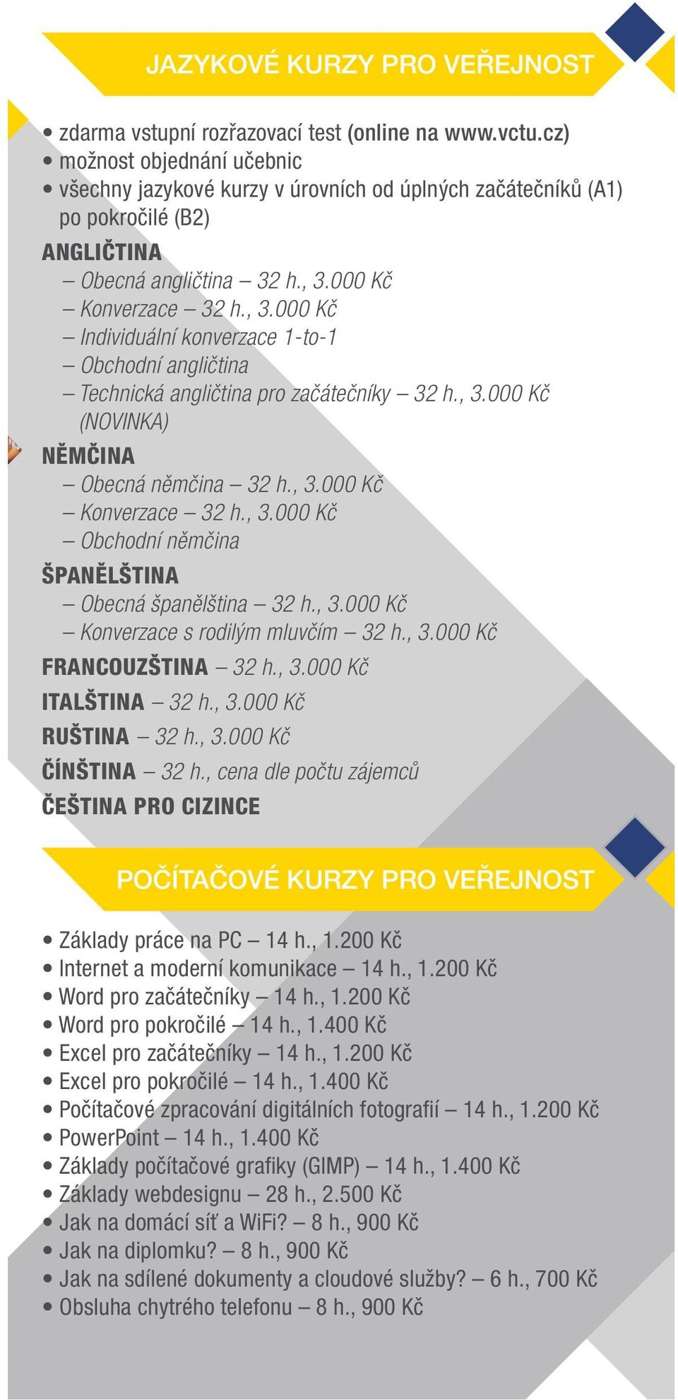 000 Kč Konverzace 32 h., 3.000 Kč Individuální konverzace 1-to-1 Obchodní angličtina Technická angličtina pro začátečníky 32 h., 3.000 Kč (NOVINKA) Němčina Obecná němčina 32 h., 3.000 Kč Konverzace 32 h., 3.000 Kč Obchodní němčina Španělština Obecná španělština 32 h.