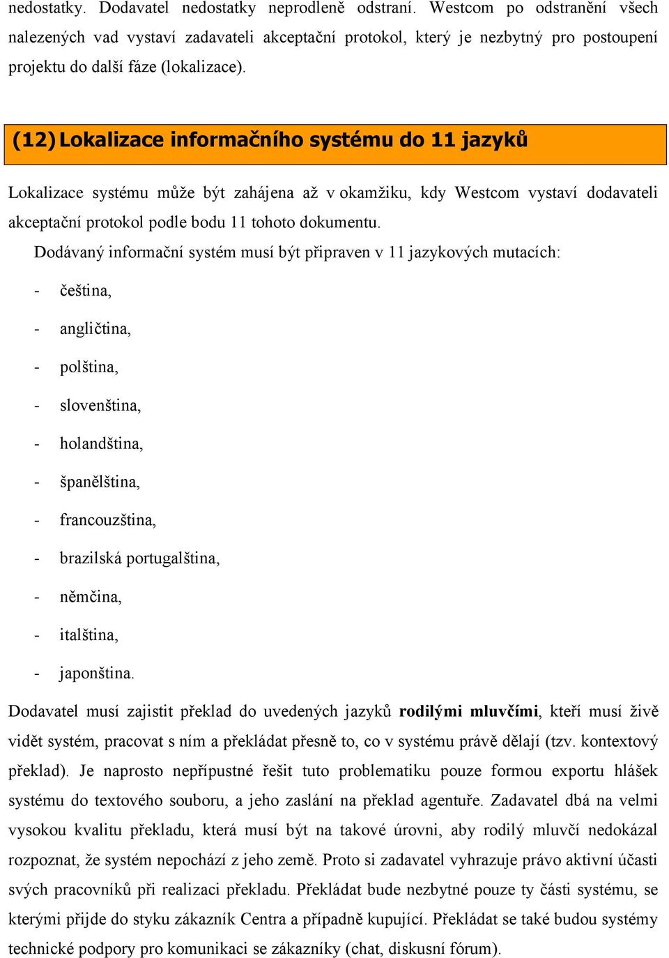 (12) Lokalizace informačního systému do 11 jazyků Lokalizace systému může být zahájena až v okamžiku, kdy Westcom vystaví dodavateli akceptační protokol podle bodu 11 tohoto dokumentu.