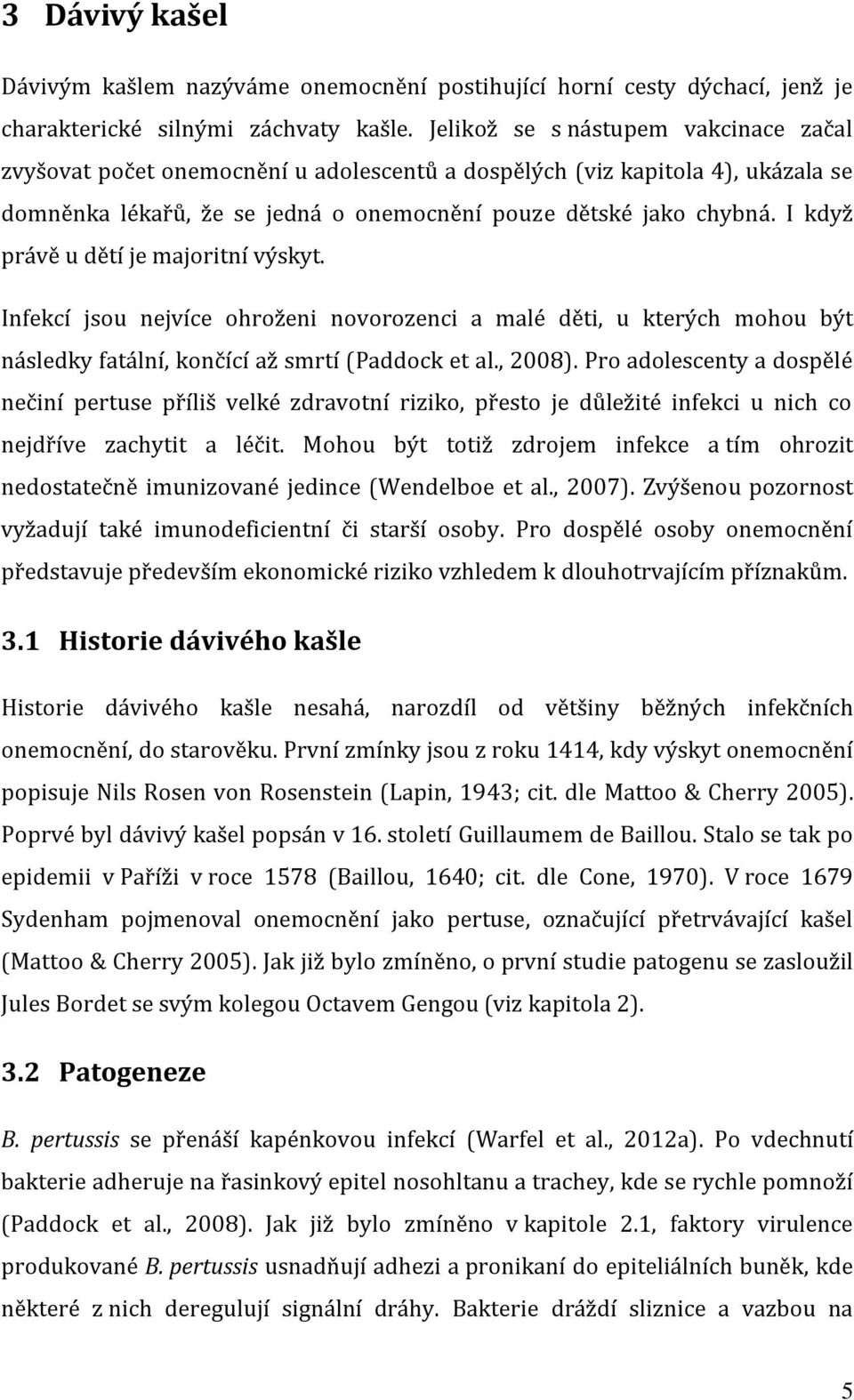 I když právě u dětí je majoritní výskyt. Infekcí jsou nejvíce ohroženi novorozenci a malé děti, u kterých mohou být následky fatální, končící až smrtí (Paddock et al., 2008).