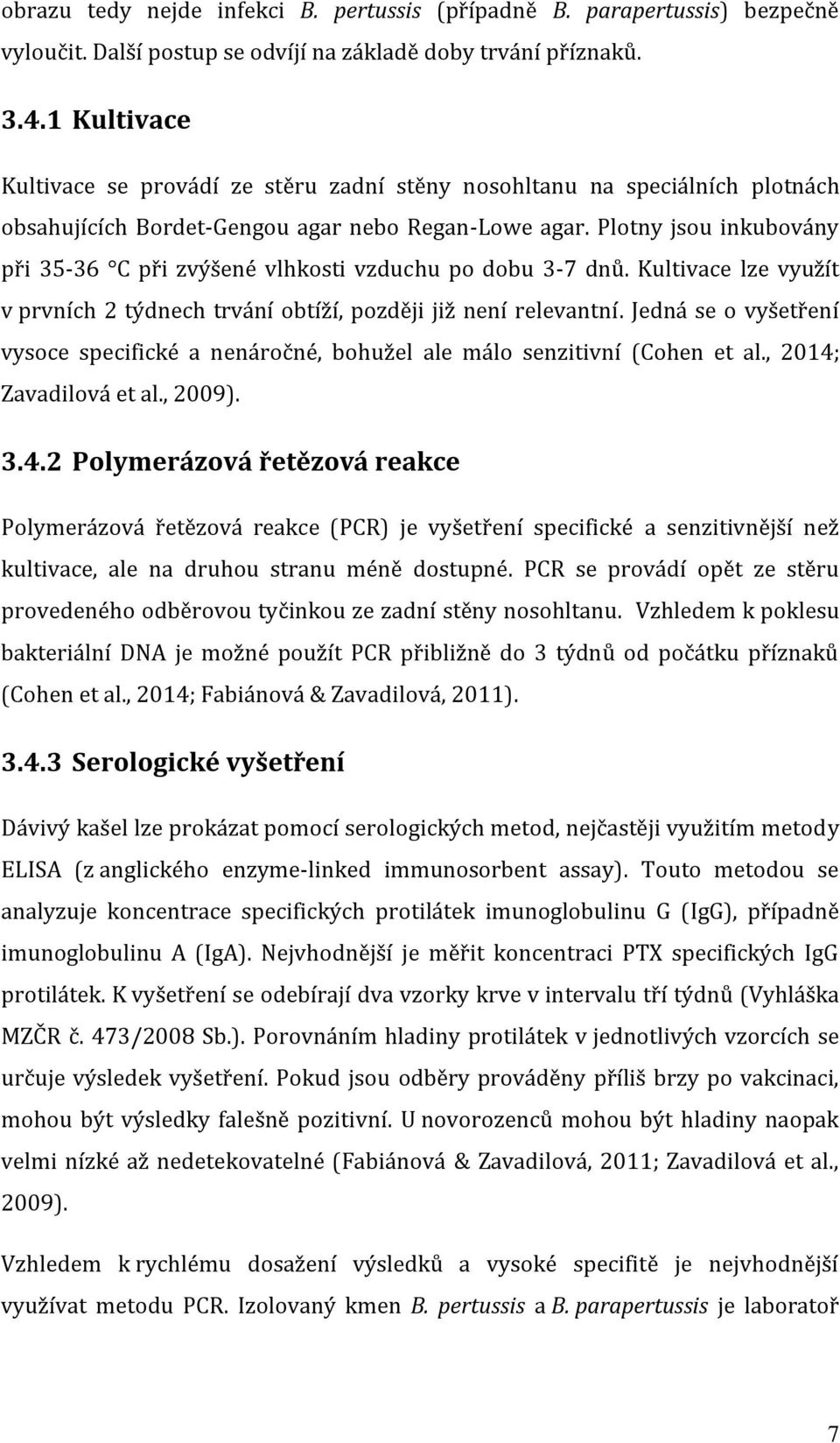 Plotny jsou inkubovány při 35-36 C při zvýšené vlhkosti vzduchu po dobu 3-7 dnů. Kultivace lze využít v prvních 2 týdnech trvání obtíží, později již není relevantní.