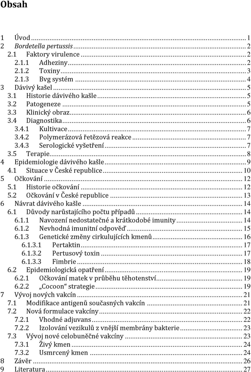 1 Situace v České republice... 10 5 Očkování... 12 5.1 Historie očkování... 12 5.2 Očkování v České republice... 13 6 Návrat dávivého kašle... 14 6.1 Důvody narůstajícího počtu případů... 14 6.1.1 Navození nedostatečné a krátkodobé imunity.