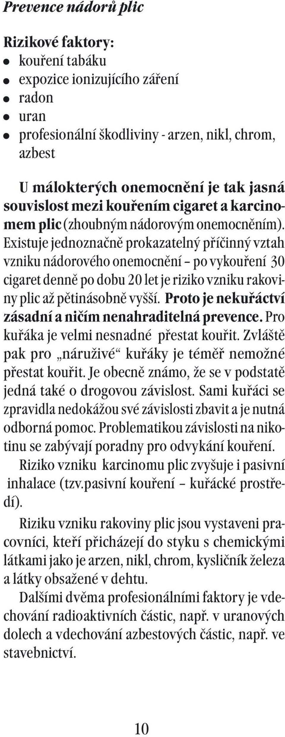 Existuje jednoznačně prokazatelný příčinný vztah vzniku nádorového onemocnění po vykouření 30 cigaret denně po dobu 20 let je riziko vzniku rakoviny plic až pětinásobně vyšší.