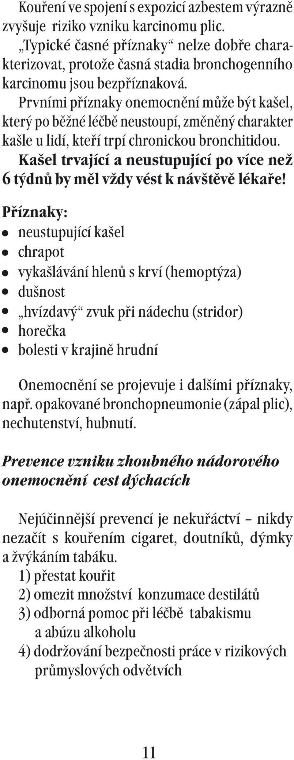 Prvními příznaky onemocnění může být kašel, který po běžné léčbě neustoupí, změněný charakter kašle u lidí, kteří trpí chronickou bronchitidou.