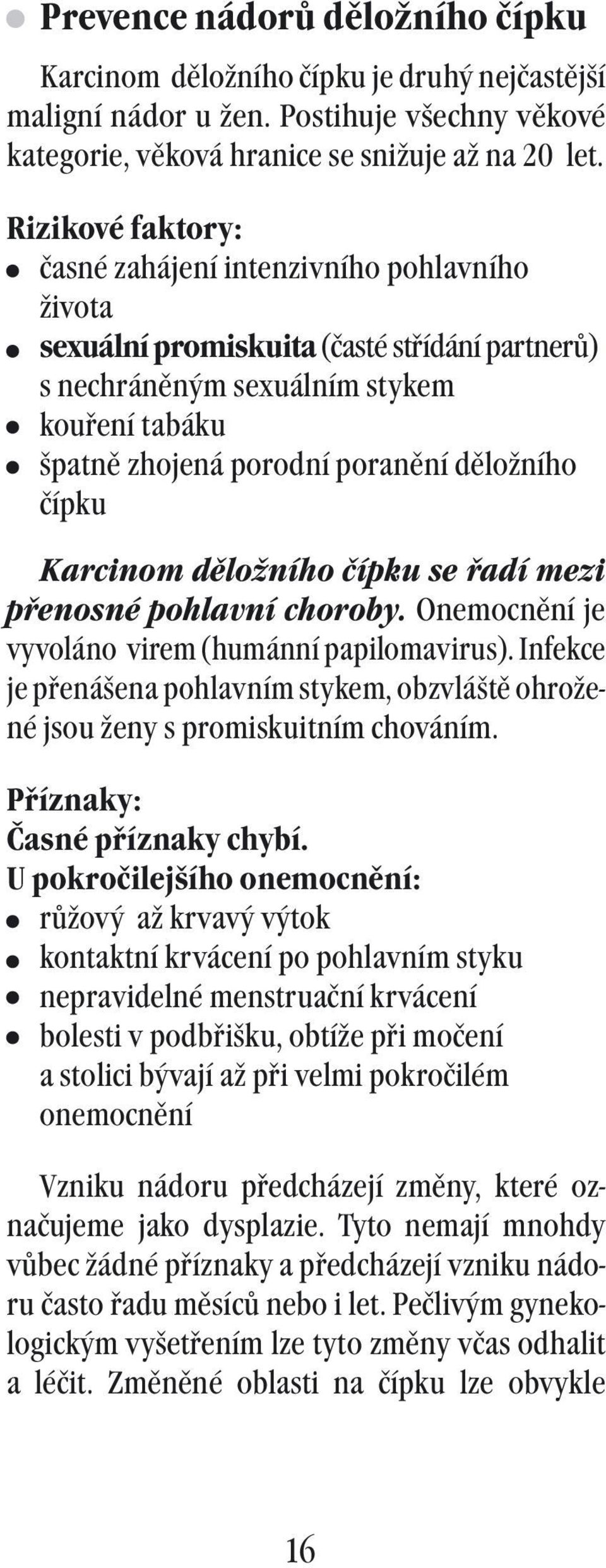 čípku Karcinom děložního čípku se řadí mezi přenosné pohlavní choroby. Onemocnění je vyvoláno virem (humánní papilomavirus).