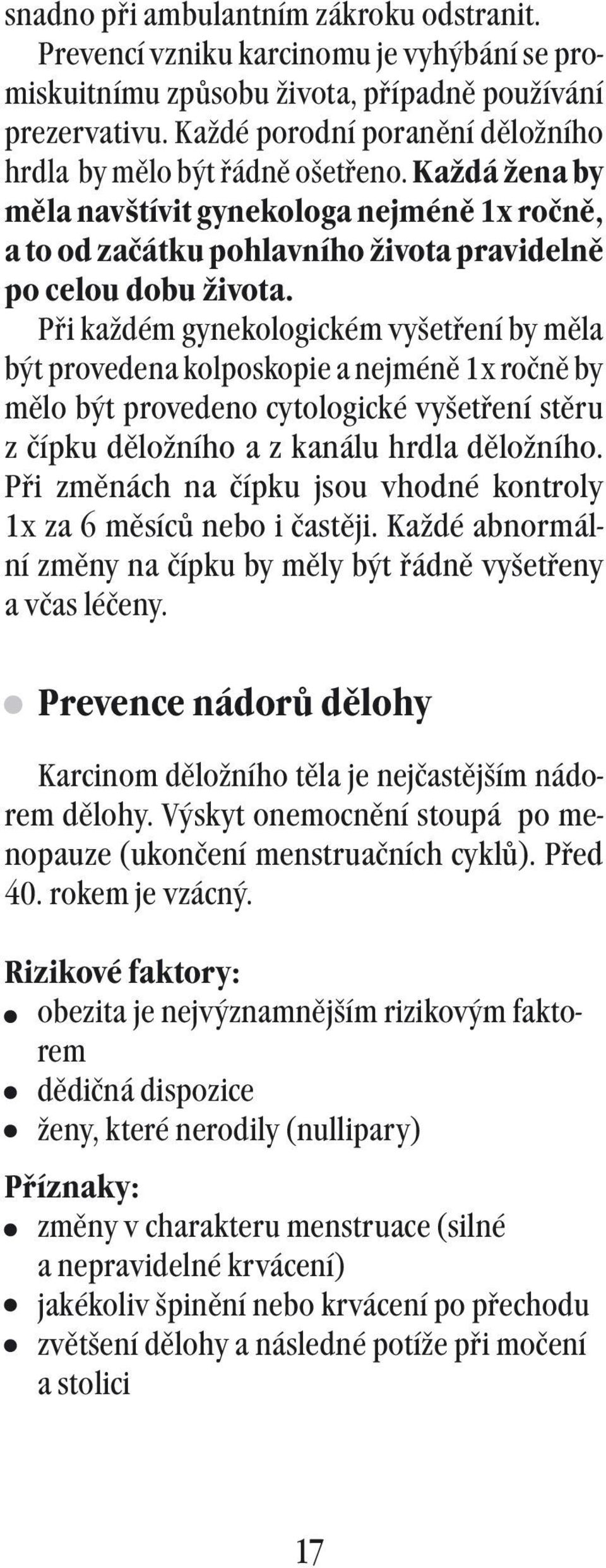 Při každém gynekologickém vyšetření by měla být provedena kolposkopie a nejméně 1x ročně by mělo být provedeno cytologické vyšetření stěru z čípku děložního a z kanálu hrdla děložního.