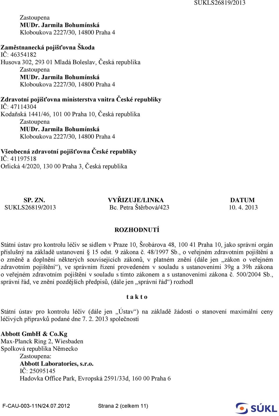 197518 Orlická 4/2020, 130 00 Praha 3, Česká republika SP. ZN. VYŘIZUJE/LINKA DATUM SUKLS26819/2013 Bc. Petra Štěrbová/423 10. 4. 2013 ROZHODNUTÍ Státní ústav pro kontrolu léčiv se sídlem v Praze 10, Šrobárova 48, 100 41 Praha 10, jako správní orgán příslušný na základě ustanovení 15 odst.