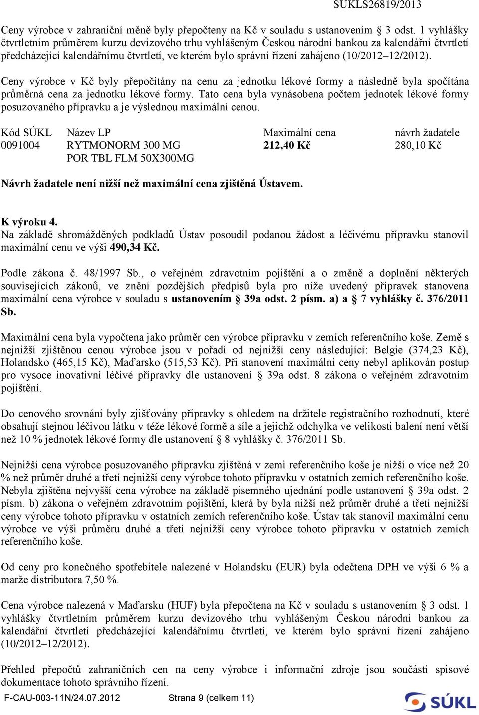 12/2012). Ceny výrobce v Kč byly přepočítány na cenu za jednotku lékové formy a následně byla spočítána průměrná cena za jednotku lékové formy.