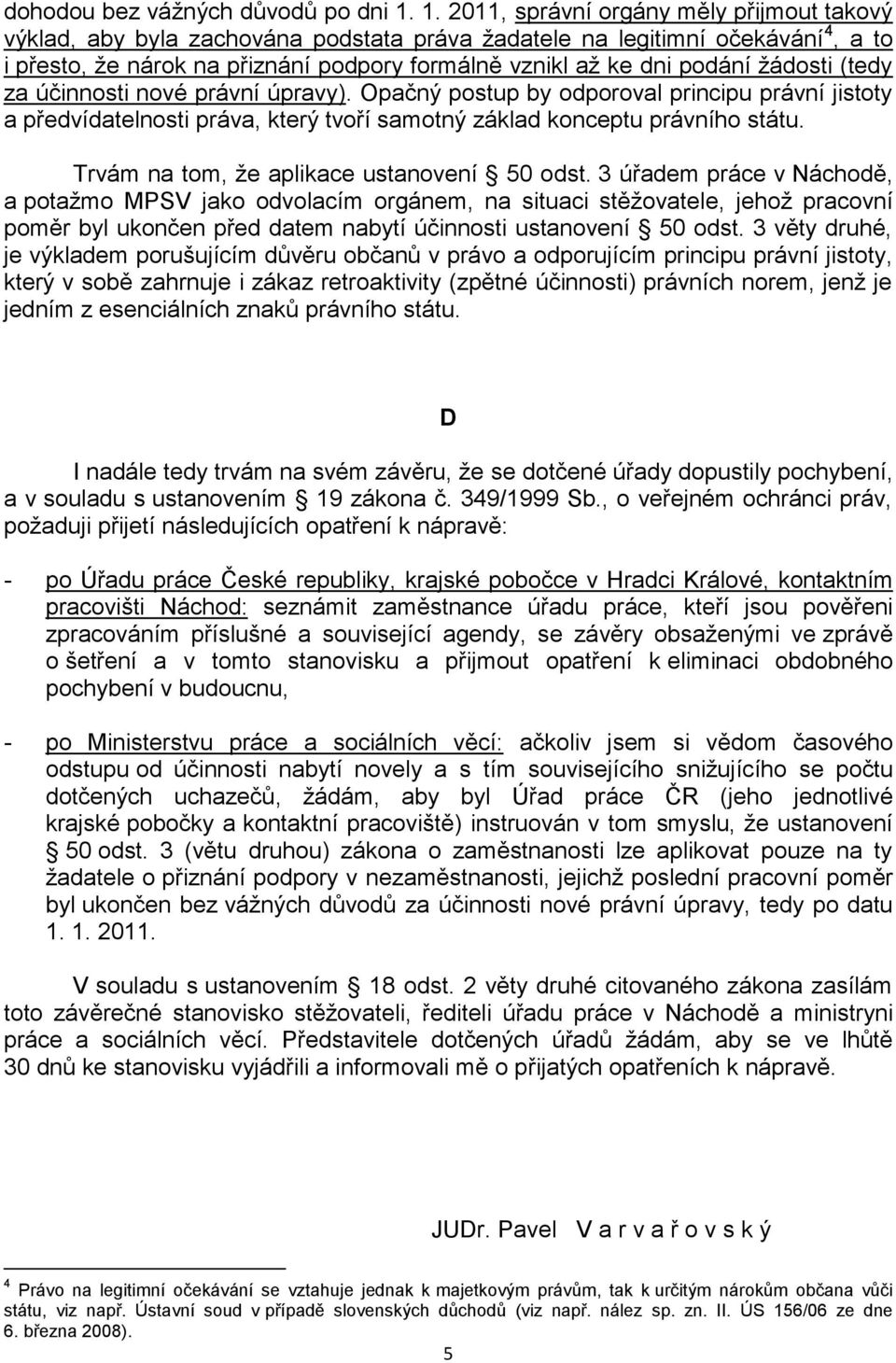 žádosti (tedy za účinnosti nové právní úpravy). Opačný postup by odporoval principu právní jistoty a předvídatelnosti práva, který tvoří samotný základ konceptu právního státu.