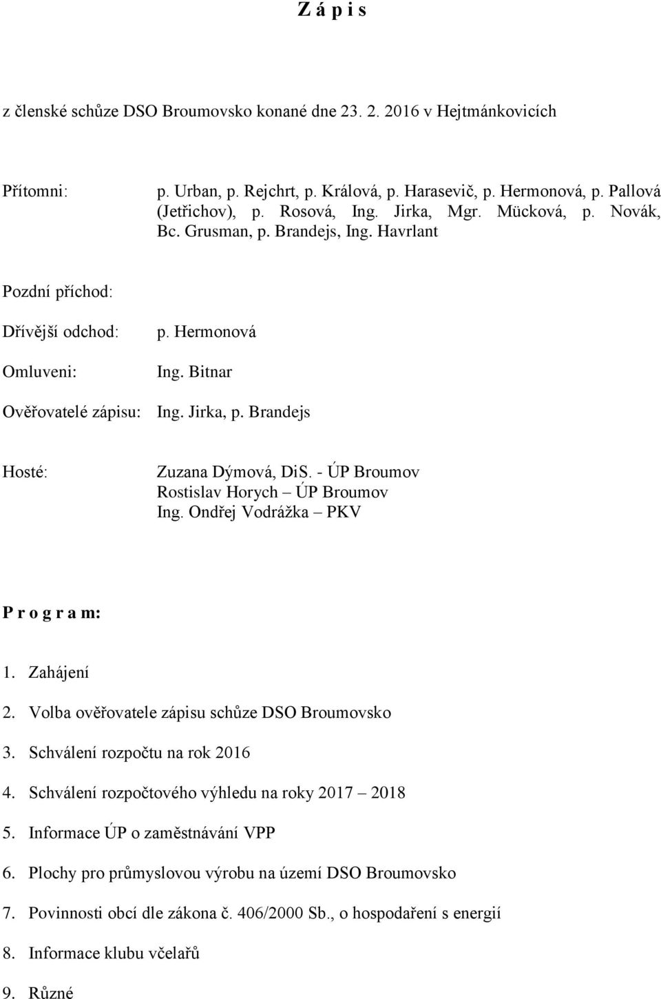 Brandejs Hosté: Zuzana Dýmová, DiS. - ÚP Broumov Rostislav Horych ÚP Broumov Ing. Ondřej Vodrážka PKV P r o g r a m: 1. Zahájení 2. Volba ověřovatele zápisu schůze DSO Broumovsko 3.