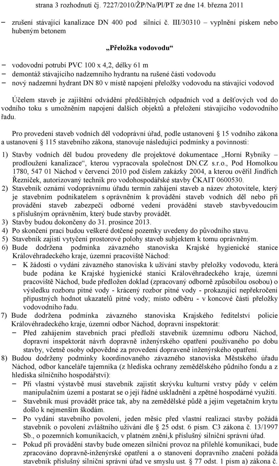 80 v místě napojení přeložky vodovodu na stávající vodovod Účelem staveb je zajištění odvádění předčištěných odpadních vod a dešťových vod do vodního toku s umožněním napojení dalších objektů a