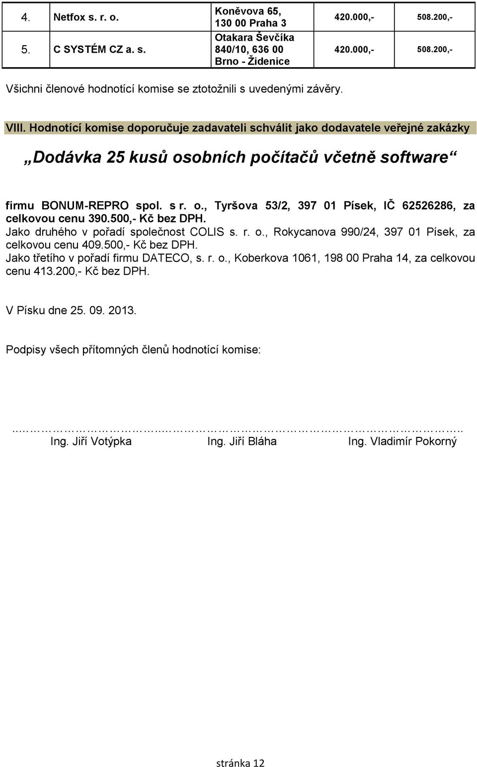 Hodnotící komise doporučuje zadavateli schválit jako dodavatele veřejné zakázky Dodávka 25 kusů osobních počítačů včetně software firmu BONUM-REPRO spol. s r. o., Tyršova 53/2, 397 01 Písek, IČ 62526286, za celkovou cenu 390.