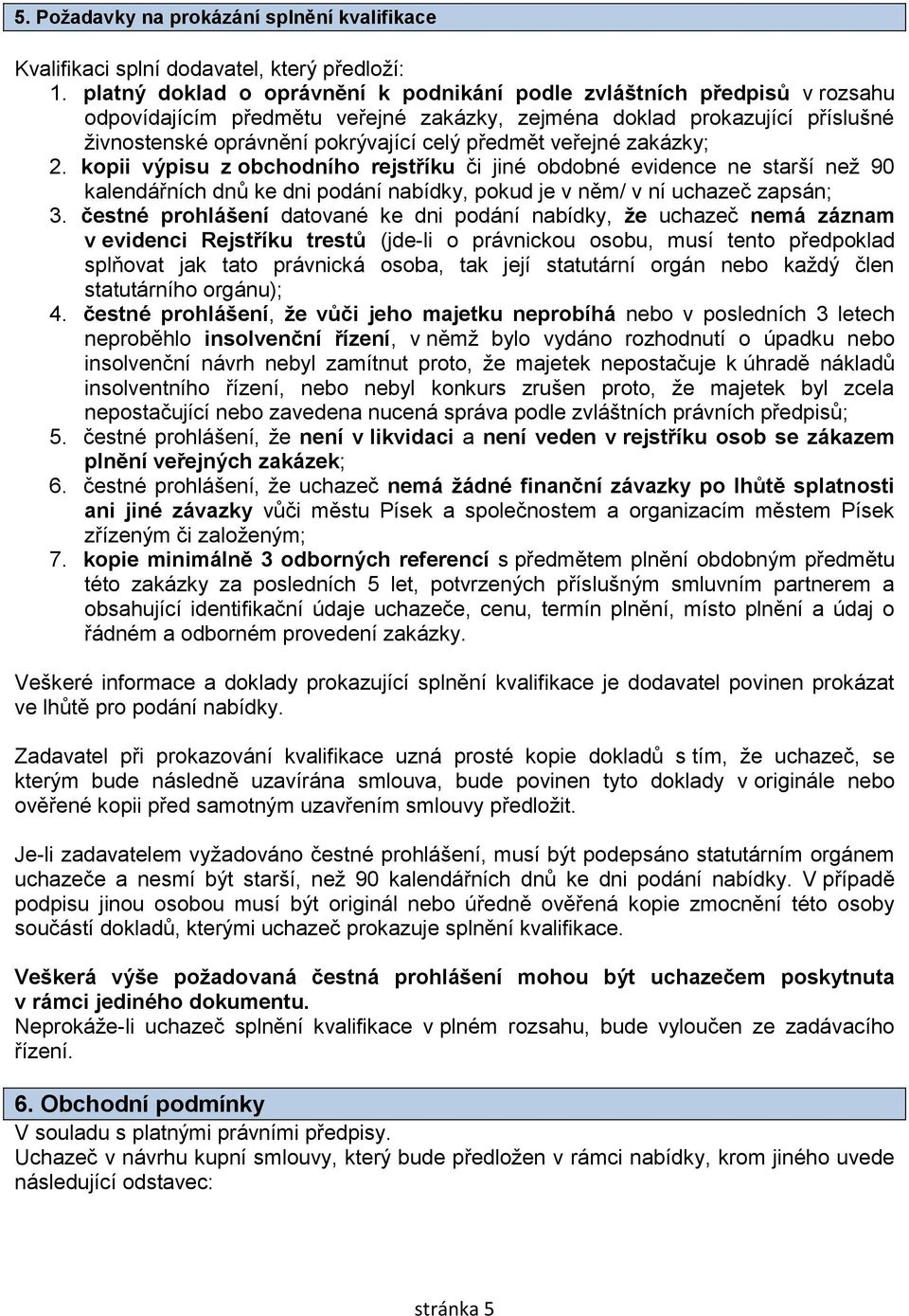 veřejné zakázky; 2. kopii výpisu z obchodního rejstříku či jiné obdobné evidence ne starší než 90 kalendářních dnů ke dni podání nabídky, pokud je v něm/ v ní uchazeč zapsán; 3.