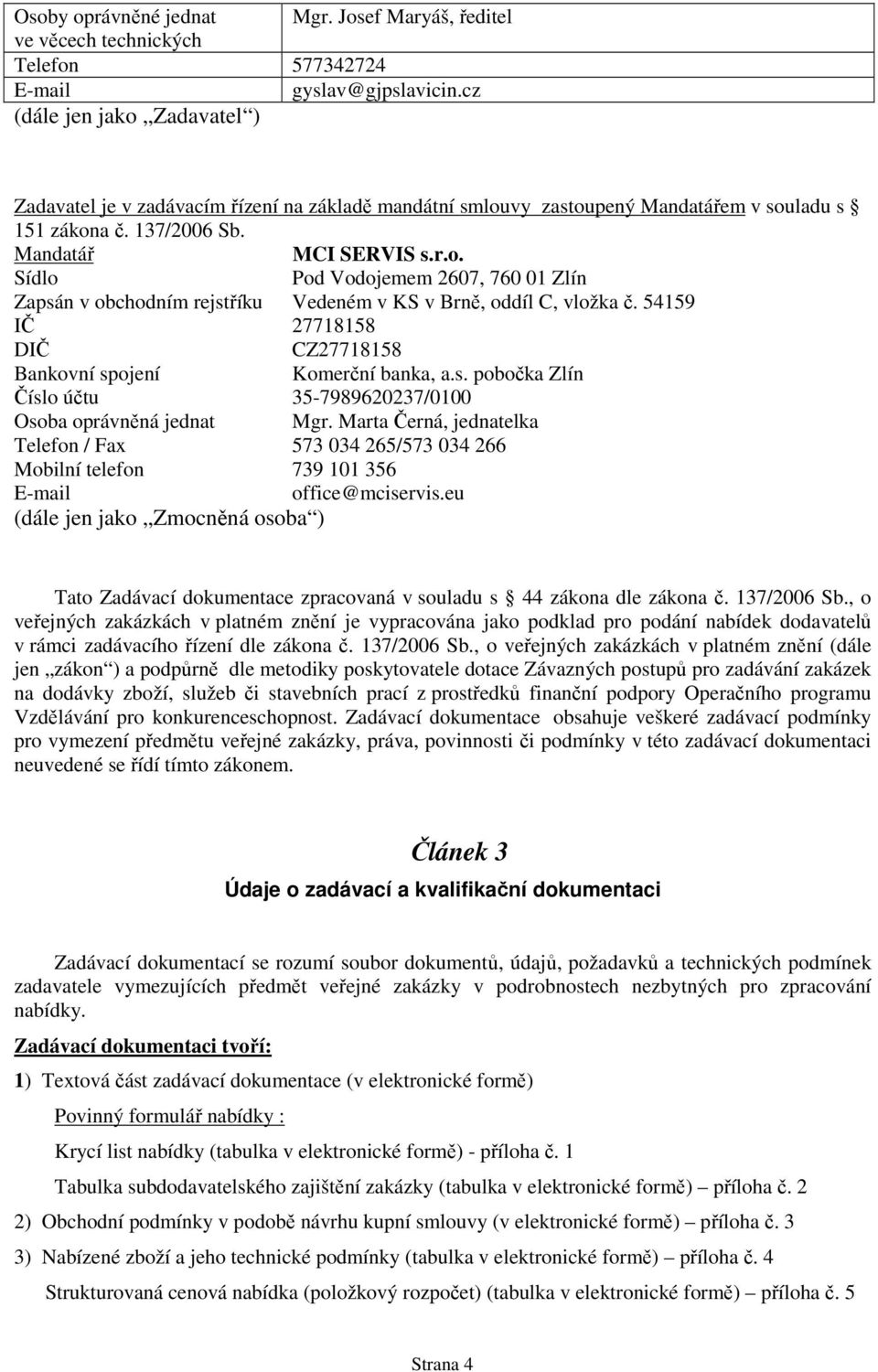 54159 IČ 27718158 DIČ CZ27718158 Bankovní spojení Komerční banka, a.s. pobočka Zlín Číslo účtu 35-7989620237/0100 Osoba oprávněná jednat Mgr.