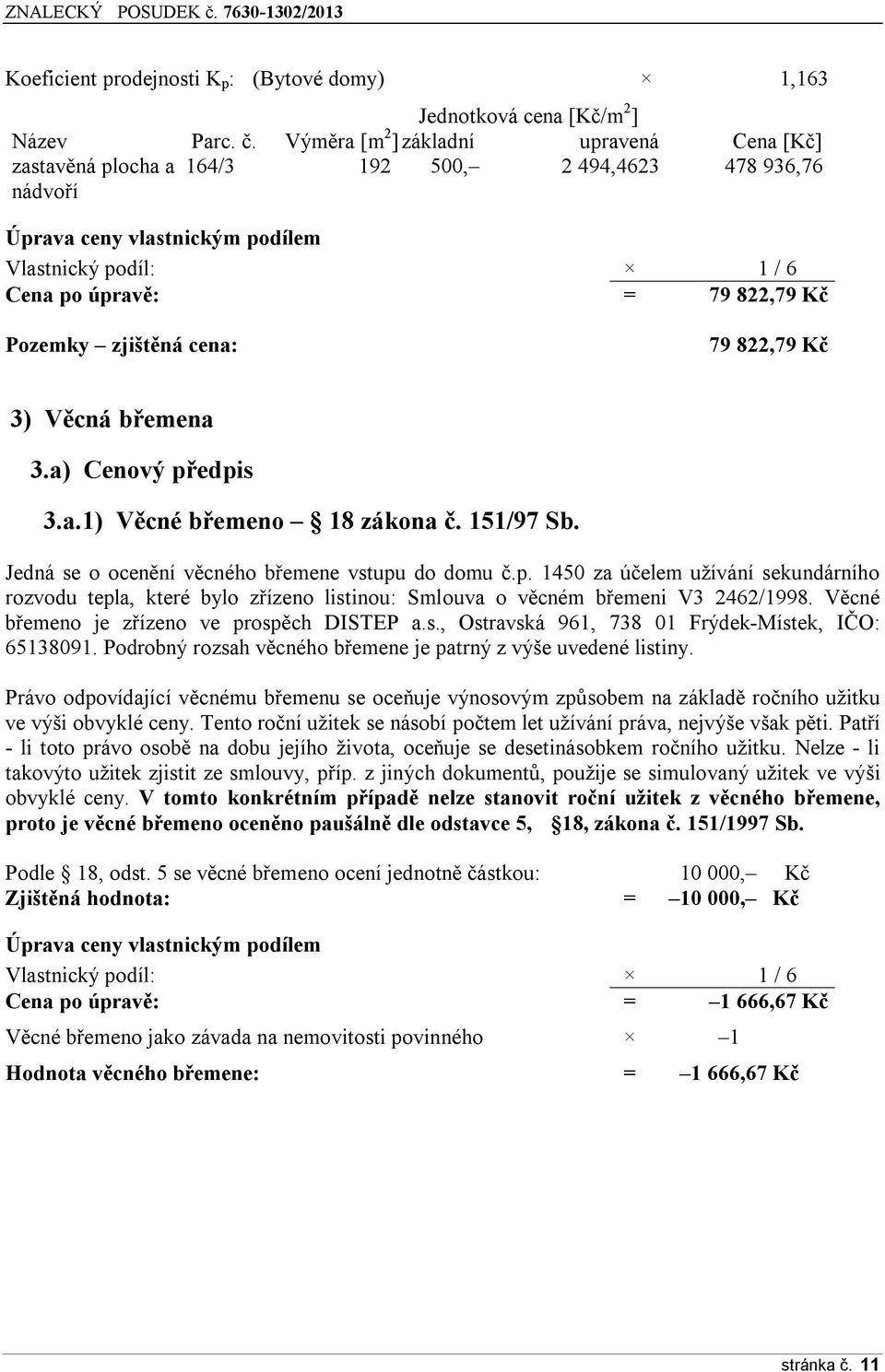 Pozemky zjištěná cena: 79 822,79 Kč 3) Věcná břemena 3.a) Cenový předpis 3.a.1) Věcné břemeno 18 zákona č. 151/97 Sb. Jedná se o ocenění věcného břemene vstupu do domu č.p. 1450 za účelem užívání sekundárního rozvodu tepla, které bylo zřízeno listinou: Smlouva o věcném břemeni V3 2462/1998.