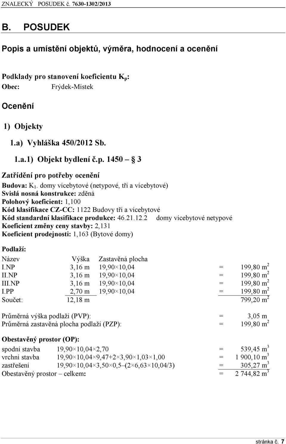 12.2 domy vícebytové netypové Koeficient změny ceny stavby: 2,131 Koeficient prodejnosti: 1,163 (Bytové domy) Podlaží: Název Výška Zastavěná plocha I.NP 3,16 m 19,90 10,04 = 199,80 m 2 II.