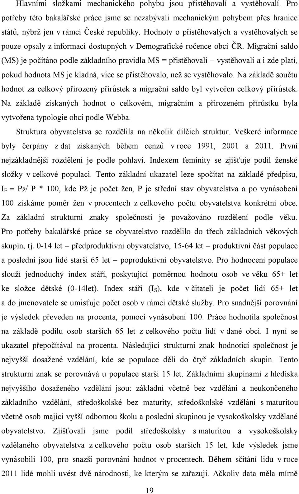 Migrační saldo (MS) je počítáno podle základního pravidla MS = přistěhovalí vystěhovalí a i zde platí, pokud hodnota MS je kladná, více se přistěhovalo, než se vystěhovalo.