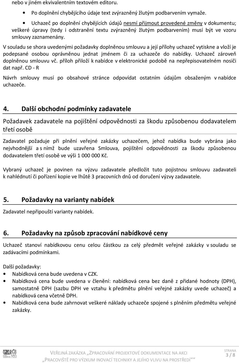 V souladu se shora uvedenými požadavky doplněnou smlouvu a její přílohy uchazeč vytiskne a vloží je podepsané osobou oprávněnou jednat jménem či za uchazeče do nabídky.