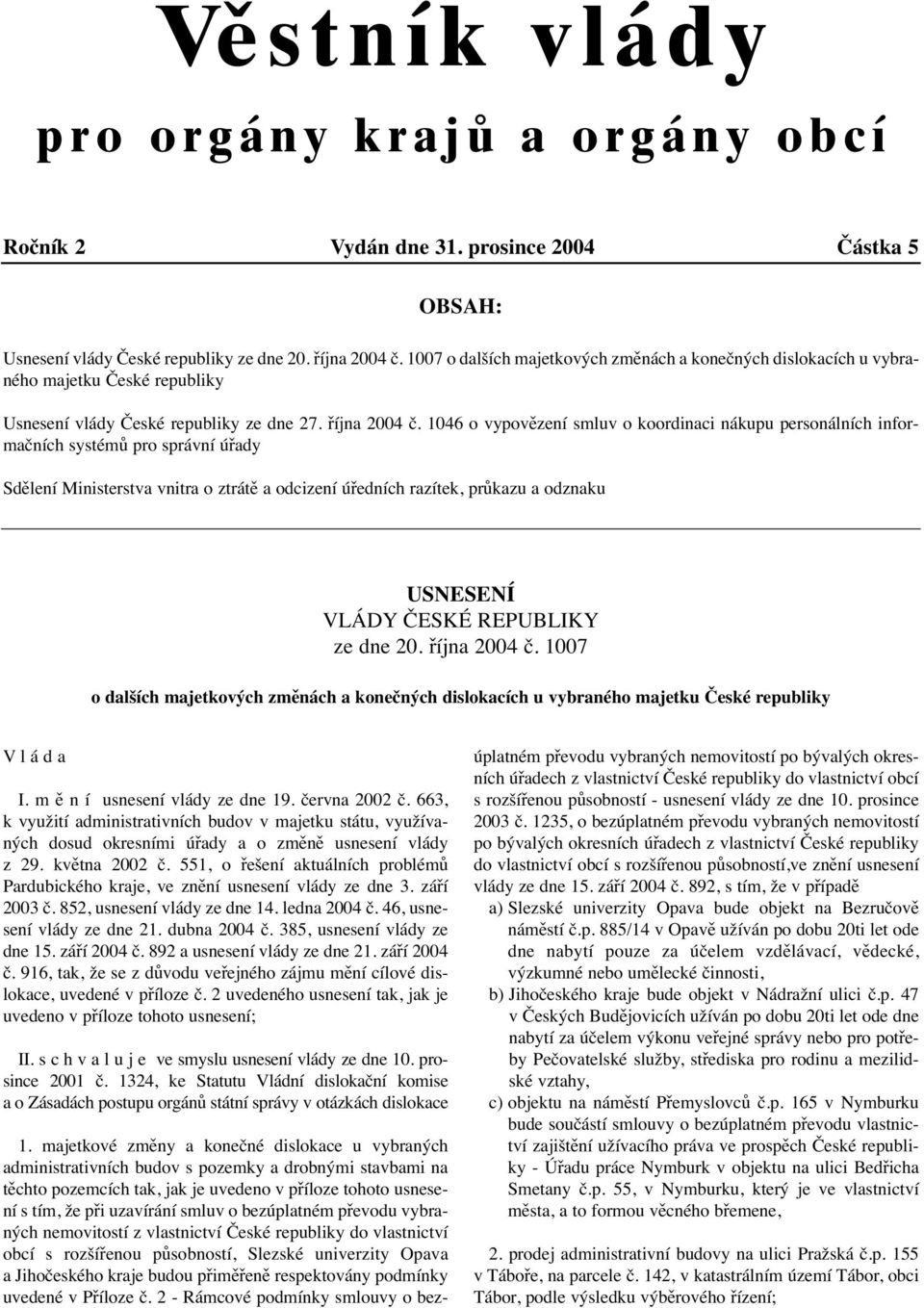 1046 o vypovězení smluv o koordinaci nákupu personálních informačních systémů pro správní úřady Sdělení Ministerstva vnitra o ztrátě a odcizení úředních razítek, průkazu a odznaku USNESENÍ VLÁDY