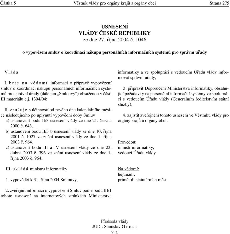 bere na vědomí informaci o přípravě vypovězení smluv o koordinaci nákupu personálních informačních systémů pro správní úřady (dále jen Smlouvy ) obsaženou v části III materiálu č.j. 1394/04; II.